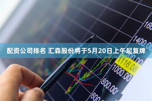 配资公司排名 汇森股份将于5月20日上午起复牌