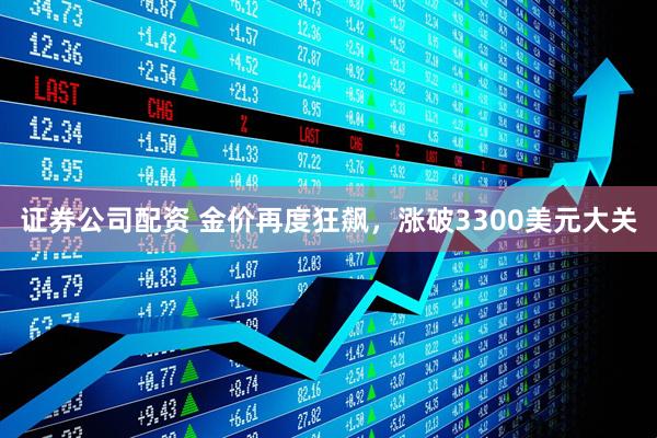 证券公司配资 金价再度狂飙，涨破3300美元大关