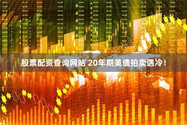 股票配资查询网站 20年期美债拍卖遇冷！