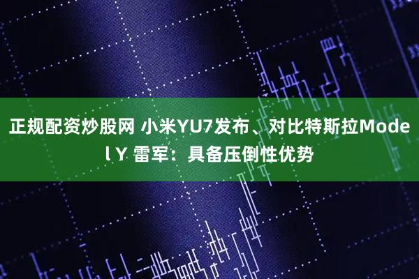 正规配资炒股网 小米YU7发布、对比特斯拉Model Y 雷军：具备压倒性优势