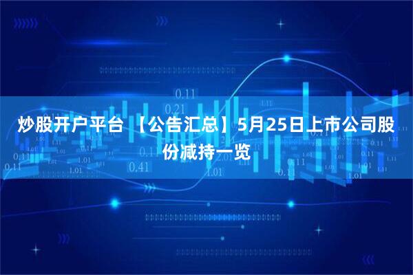 炒股开户平台 【公告汇总】5月25日上市公司股份减持一览