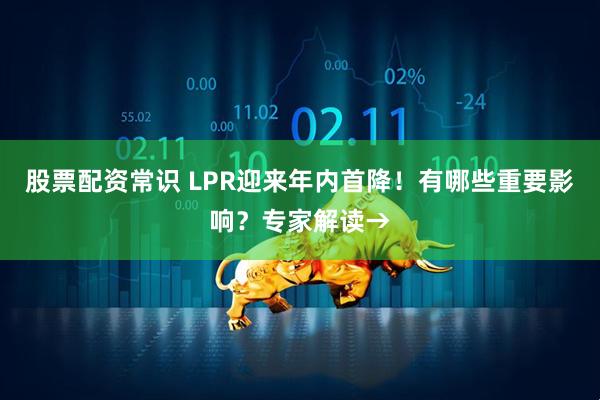 股票配资常识 LPR迎来年内首降！有哪些重要影响？专家解读→