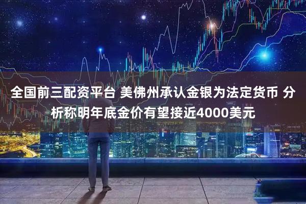 全国前三配资平台 美佛州承认金银为法定货币 分析称明年底金价有望接近4000美元