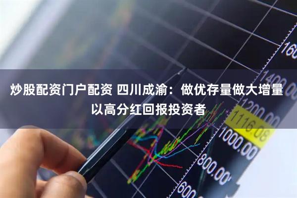 炒股配资门户配资 四川成渝：做优存量做大增量 以高分红回报投资者