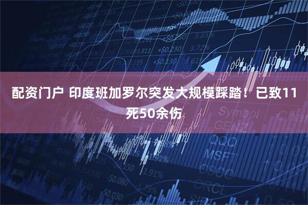 配资门户 印度班加罗尔突发大规模踩踏！已致11死50余伤
