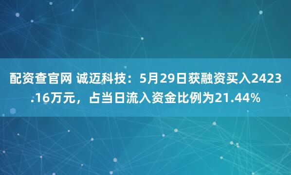 配资查官网 诚迈科技：5月29日获融资买入2423.16万元，占当日流入资金比例为21.44%