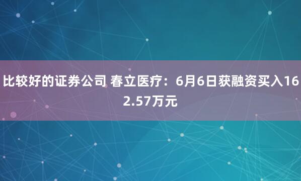 比较好的证券公司 春立医疗：6月6日获融资买入162.57万元