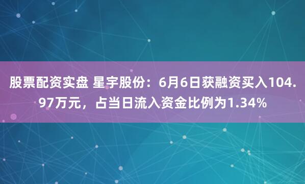 股票配资实盘 星宇股份：6月6日获融资买入104.97万元，占当日流入资金比例为1.34%