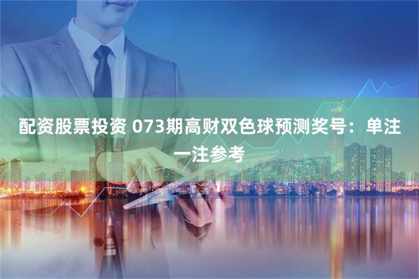 配资股票投资 073期高财双色球预测奖号：单注一注参考