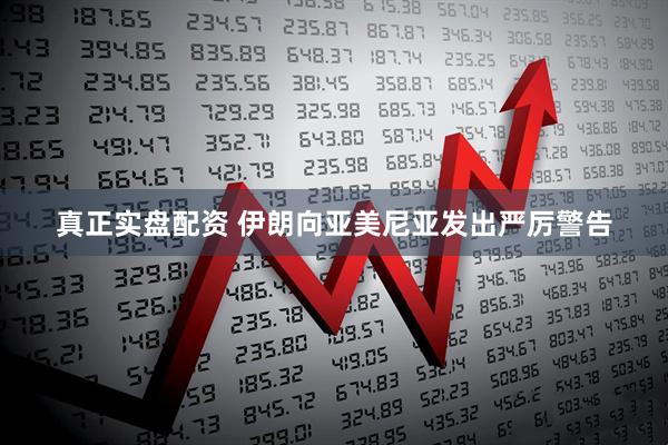 真正实盘配资 伊朗向亚美尼亚发出严厉警告