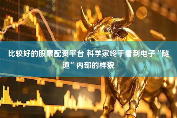 比较好的股票配资平台 科学家终于看到电子“隧道”内部的样貌