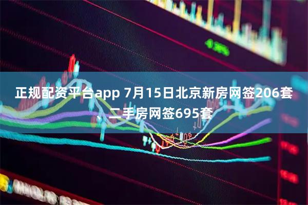 正规配资平台app 7月15日北京新房网签206套、二手房网签695套